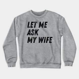 Let Me Ask My Wife Funny Crewneck Sweatshirt